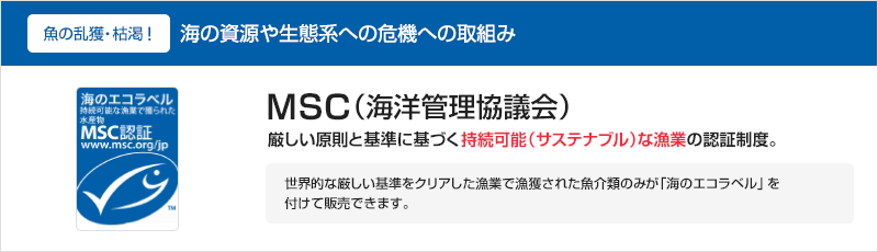 MSC（海洋管理協議会）厳しい原則と基準に基づく持続可能（サステナブル）な漁業の認証制度。