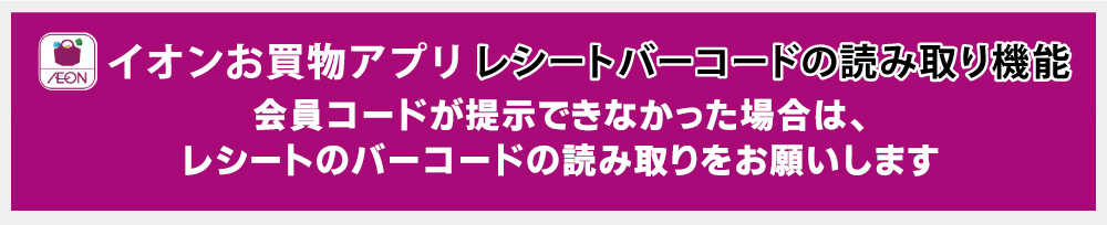 イオンお買物アプリレシートバーコードの読み取り機能　会員コードが提示できなかった場合は、レシートのバーコードの読み取りをおねがいします