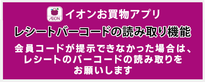 イオンお買物アプリレシートバーコードの読み取り機能　会員コードが提示できなかった場合は、レシートのバーコードの読み取りをおねがいします