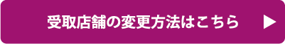 受取店舗の変更はこちら