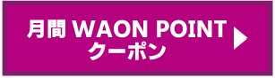 月間WAON POINTクーポンへ