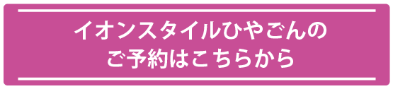 イオンスタイルひやごんのご予約はこちら
