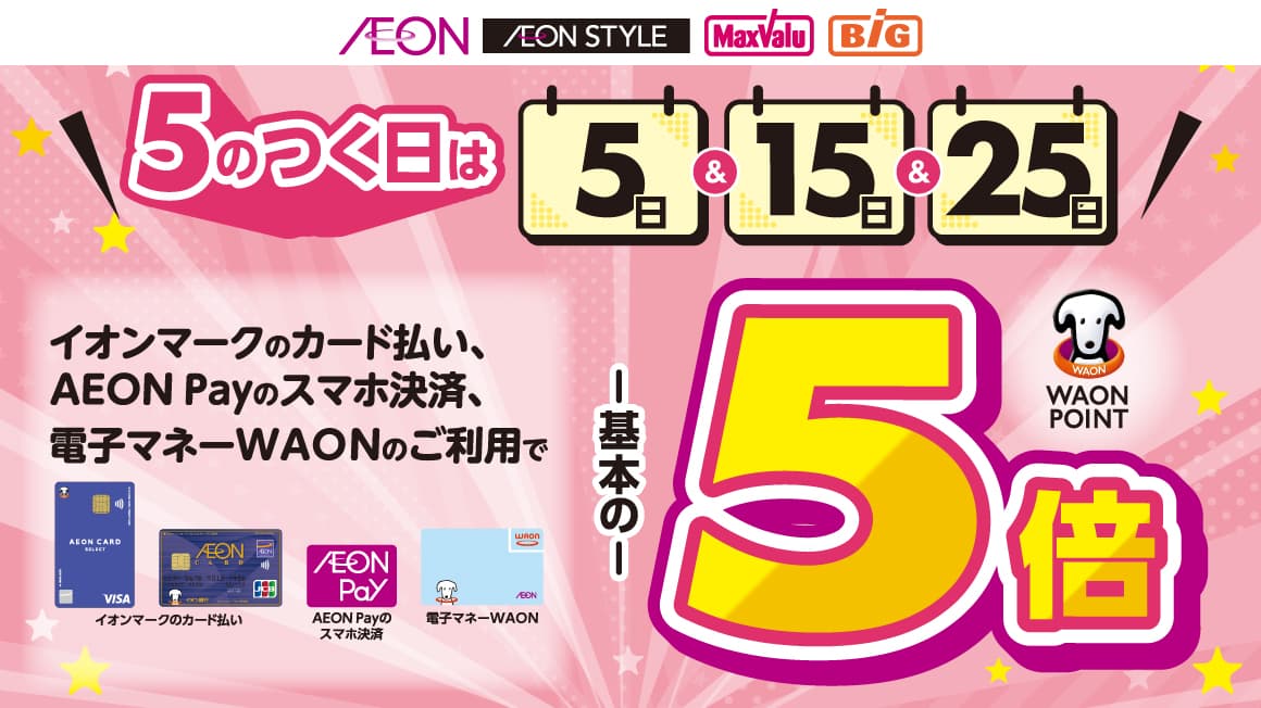 \5のつく日は/<br>イオンマークのカード払い・AEON Payのスマホ決済、<br>電子マネーWAONのご利用でWAON POINT5倍
