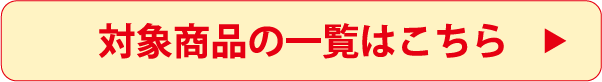 対象商品一覧はこちら